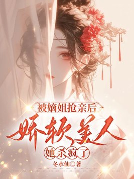 被嫡姐抢亲后，娇软美人她杀疯了